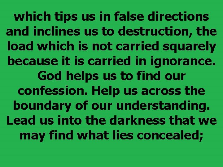 which tips us in false directions and inclines us to destruction, the load which