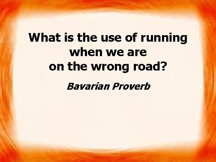 What is the use of running when we are on the wrong road? Bavarian