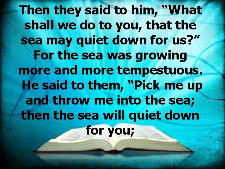 Then they said to him, “What shall we do to you, that the sea