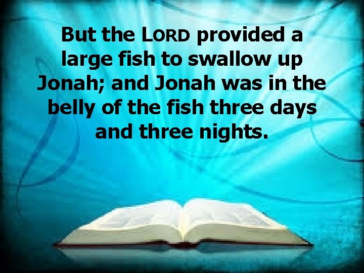 But the LORD provided a large fish to swallow up Jonah; and Jonah was