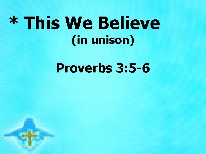 * This We Believe (in unison) Proverbs 3: 5 -6 