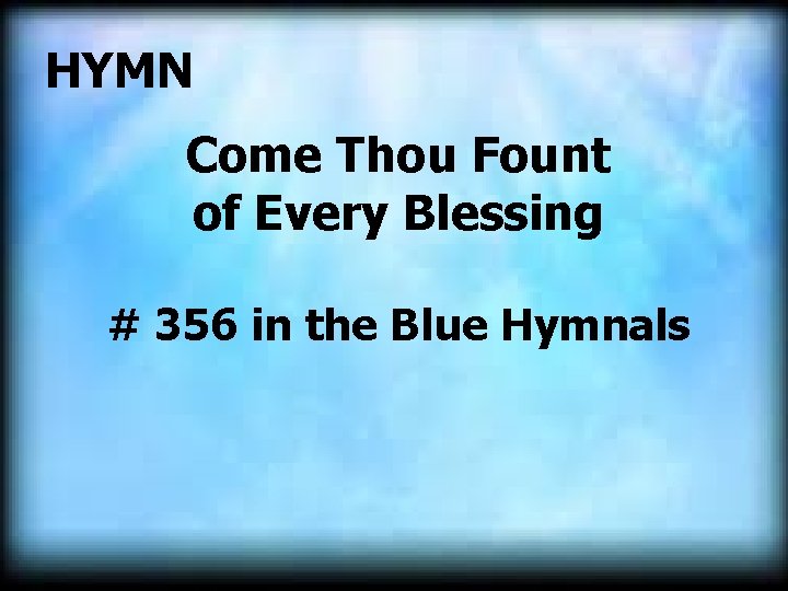 HYMN Come Thou Fount of Every Blessing # 356 in the Blue Hymnals 