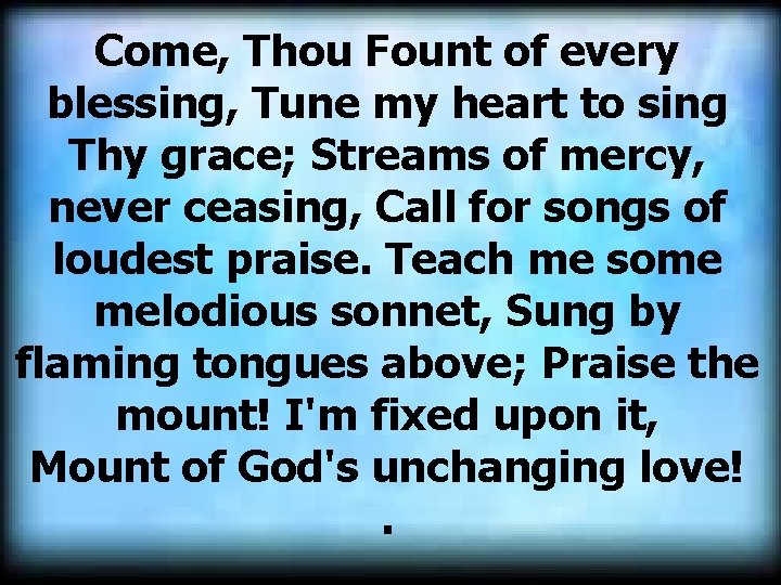 Come, Thou Fount of every blessing, Tune my heart to sing Thy grace; Streams