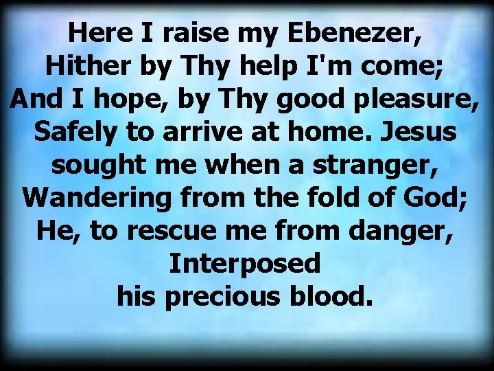 Here I raise my Ebenezer, Hither by Thy help I'm come; And I hope,