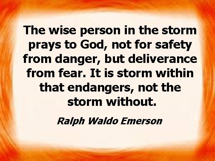 The wise person in the storm prays to God, not for safety from danger,