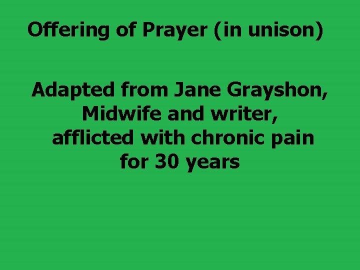 Offering of Prayer (in unison) Adapted from Jane Grayshon, Midwife and writer, afflicted with