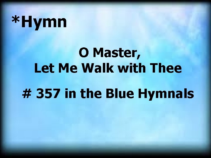 *Hymn O Master, Let Me Walk with Thee # 357 in the Blue Hymnals