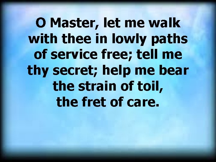 O Master, let me walk with thee in lowly paths of service free; tell