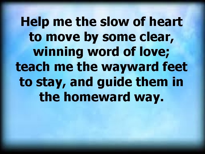 Help me the slow of heart to move by some clear, winning word of
