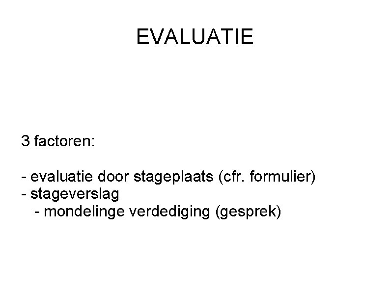 EVALUATIE 3 factoren: - evaluatie door stageplaats (cfr. formulier) - stageverslag - mondelinge verdediging