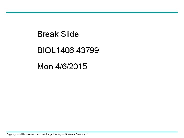 Break Slide BIOL 1406. 43799 Mon 4/6/2015 Copyright © 2005 Pearson Education, Inc. publishing