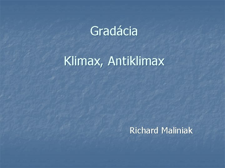 Gradácia Klimax, Antiklimax Richard Maliniak 