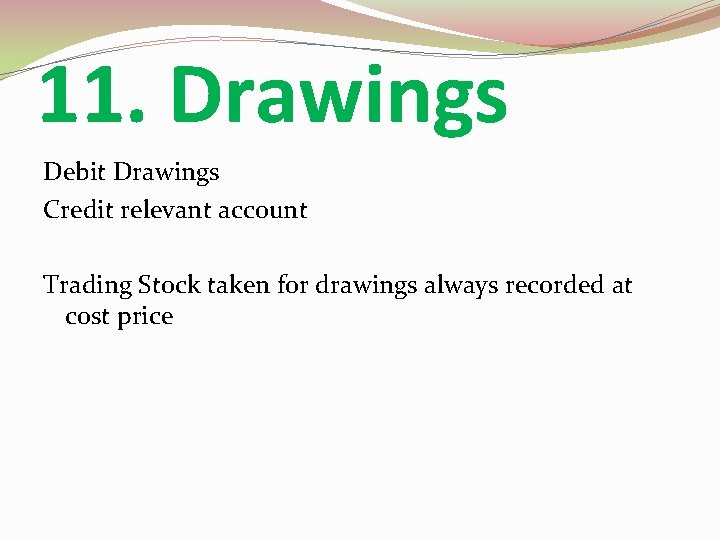 11. Drawings Debit Drawings Credit relevant account Trading Stock taken for drawings always recorded