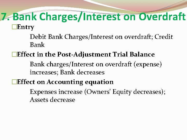 7. Bank Charges/Interest on Overdraft �Entry Debit Bank Charges/Interest on overdraft; Credit Bank �Effect