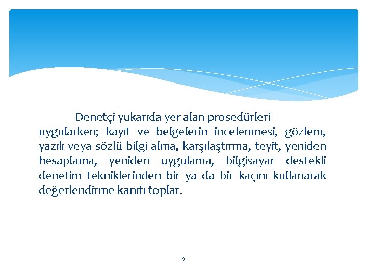 Denetçi yukarıda yer alan prosedürleri uygularken; kayıt ve belgelerin incelenmesi, gözlem, yazılı veya sözlü