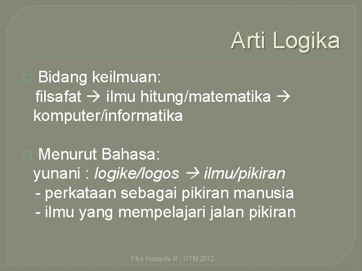 Arti Logika � Bidang keilmuan: filsafat ilmu hitung/matematika komputer/informatika � Menurut Bahasa: yunani :