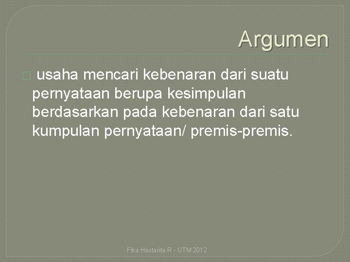 Argumen � usaha mencari kebenaran dari suatu pernyataan berupa kesimpulan berdasarkan pada kebenaran dari