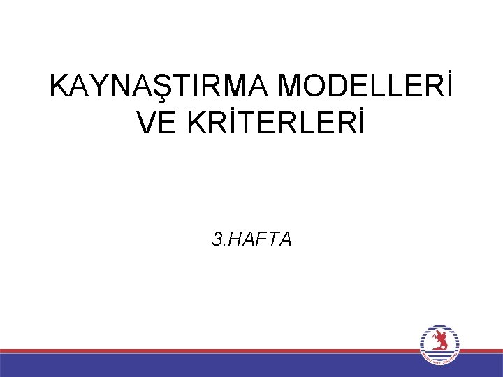 KAYNAŞTIRMA MODELLERİ VE KRİTERLERİ 3. HAFTA 