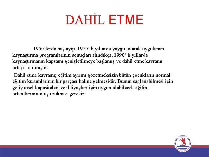 DAHİL ETME 1950’lerde başlayıp 1970’ li yıllarda yaygın olarak uygulanan kaynaştırma programlarının sonuçları alındıkça,