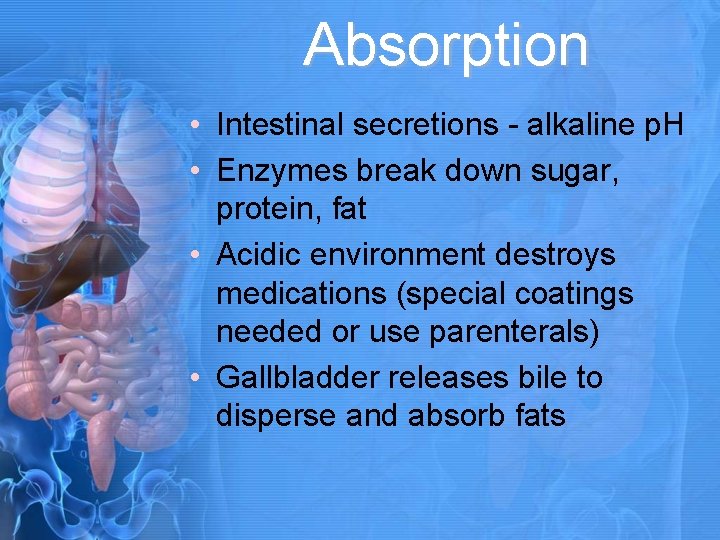 Absorption • Intestinal secretions - alkaline p. H • Enzymes break down sugar, protein,