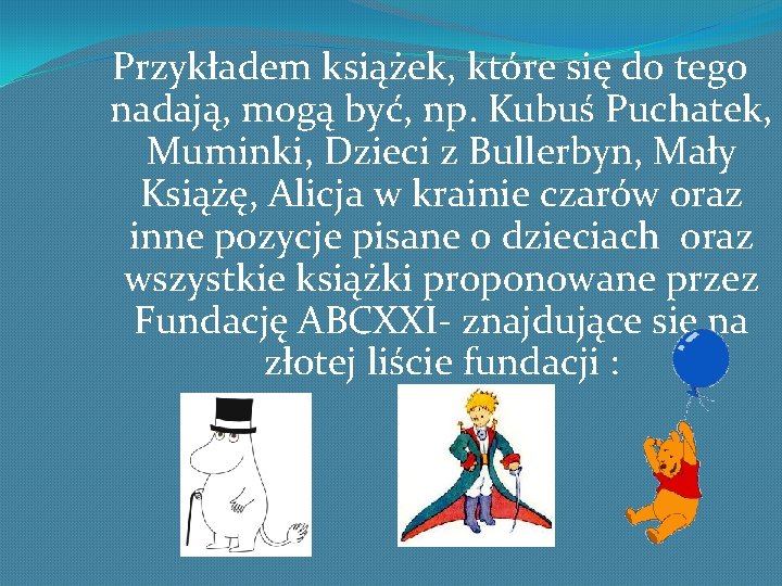 Przykładem książek, które się do tego nadają, mogą być, np. Kubuś Puchatek, Muminki, Dzieci