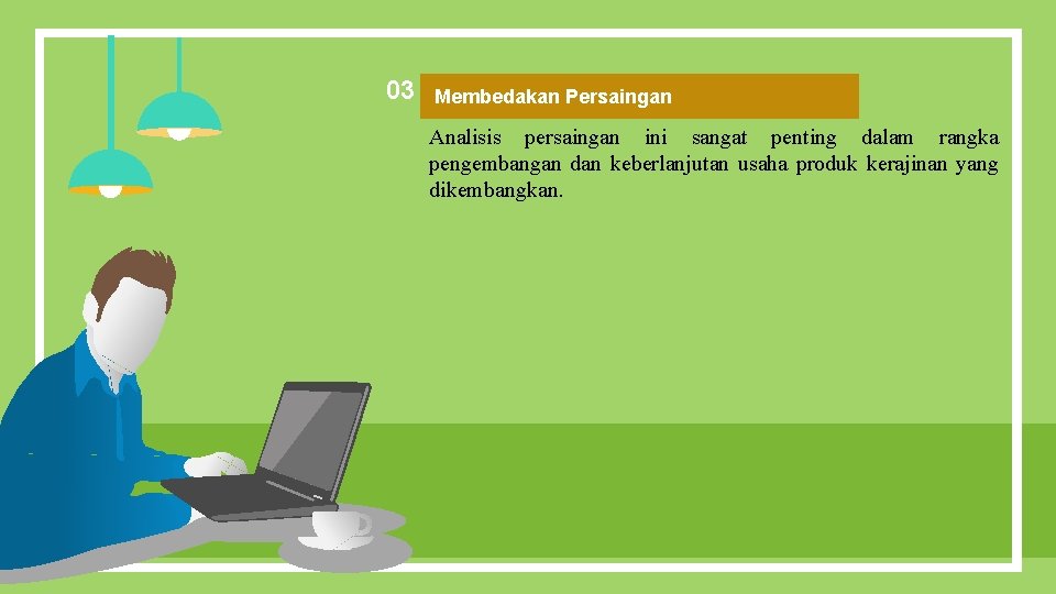 03 Membedakan Persaingan Analisis persaingan ini sangat penting dalam rangka pengembangan dan keberlanjutan usaha