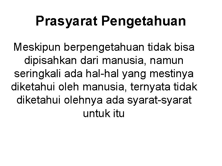 Prasyarat Pengetahuan Meskipun berpengetahuan tidak bisa dipisahkan dari manusia, namun seringkali ada hal-hal yang