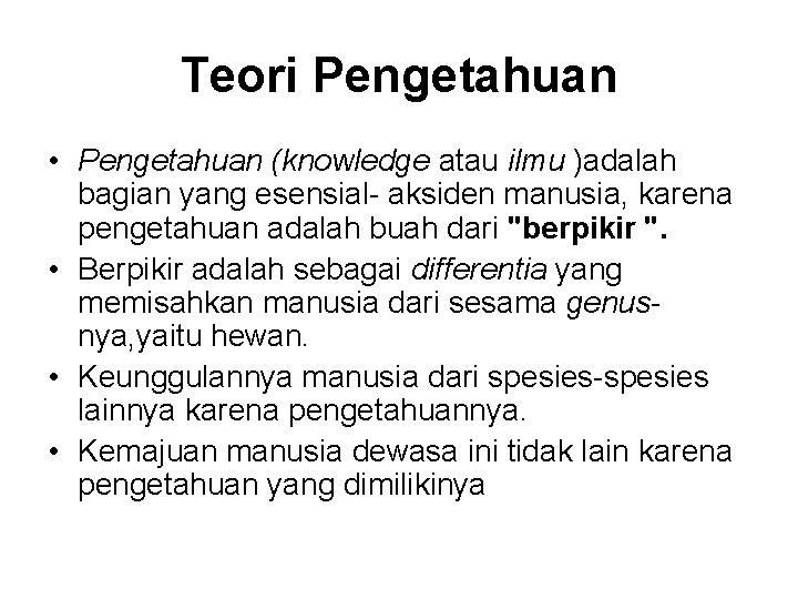 Teori Pengetahuan • Pengetahuan (knowledge atau ilmu )adalah bagian yang esensial- aksiden manusia, karena