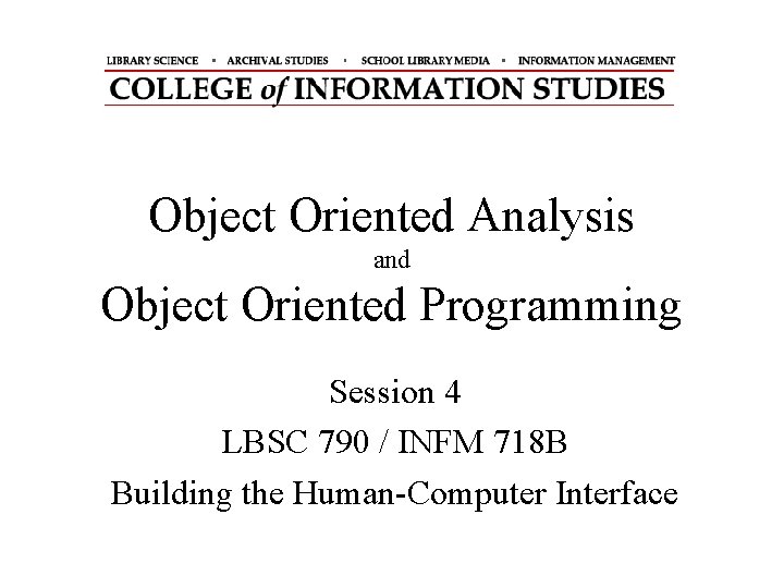 Object Oriented Analysis and Object Oriented Programming Session 4 LBSC 790 / INFM 718