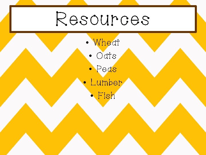 Resources • Wheat • Oats • Peas • Lumber • Fish 