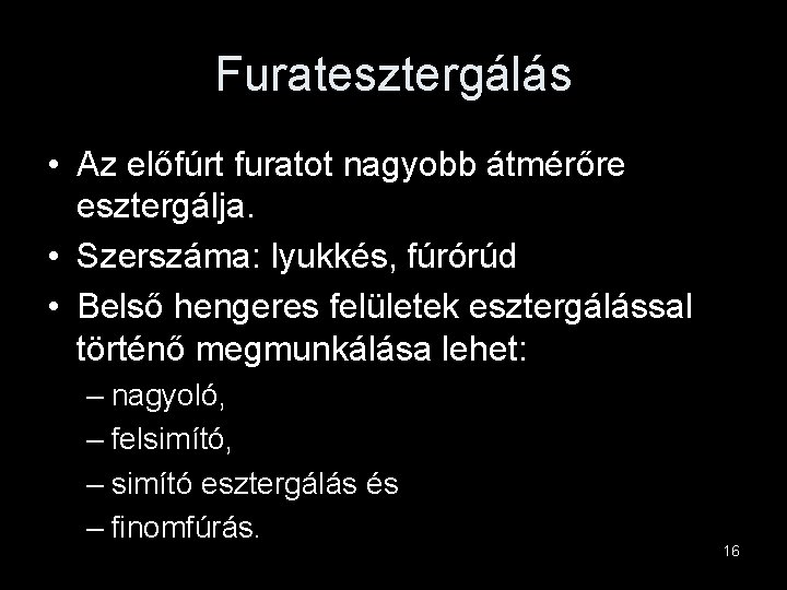 Furatesztergálás • Az előfúrt furatot nagyobb átmérőre esztergálja. • Szerszáma: lyukkés, fúrórúd • Belső