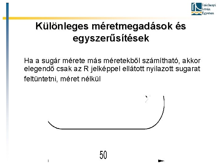 Széchenyi István Egyetem Különleges méretmegadások és egyszerűsítések Ha a sugár mérete más méretekből számítható,