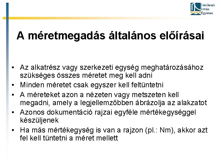 Széchenyi István Egyetem A méretmegadás általános előírásai • Az alkatrész vagy szerkezeti egység meghatározásához