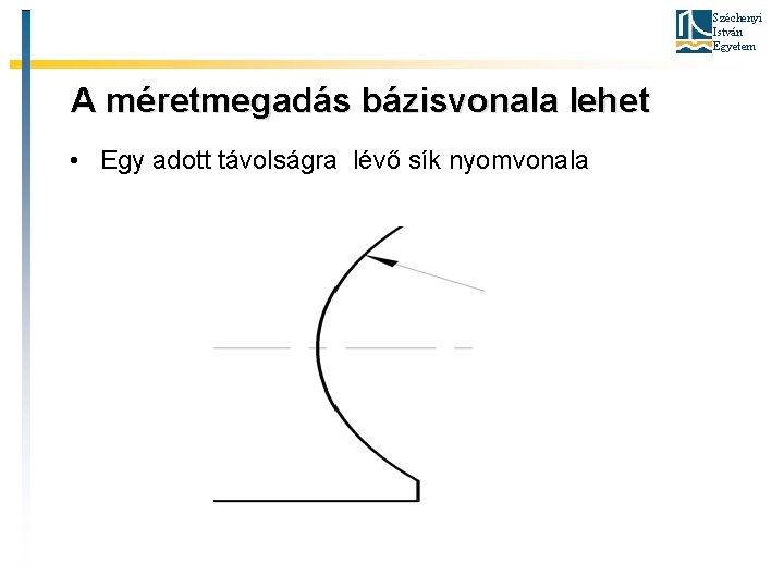 Széchenyi István Egyetem A méretmegadás bázisvonala lehet • Egy adott távolságra lévő sík nyomvonala