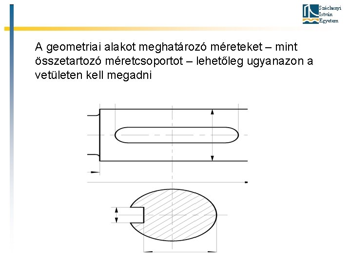 Széchenyi István Egyetem A geometriai alakot meghatározó méreteket – mint összetartozó méretcsoportot – lehetőleg