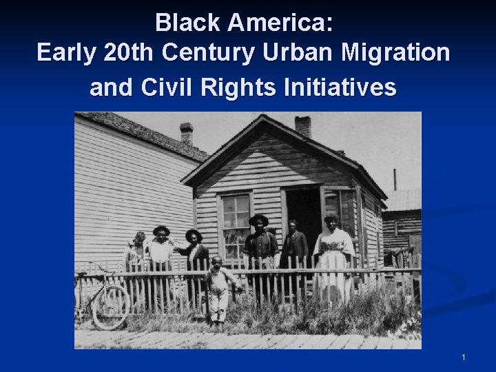 Black America: Early 20 th Century Urban Migration and Civil Rights Initiatives 1 