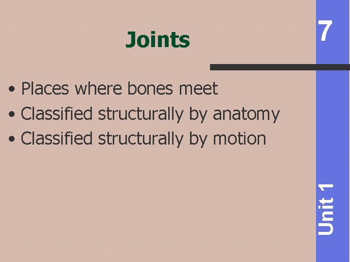 Joints 7 Unit 1 • Places where bones meet • Classified structurally by anatomy