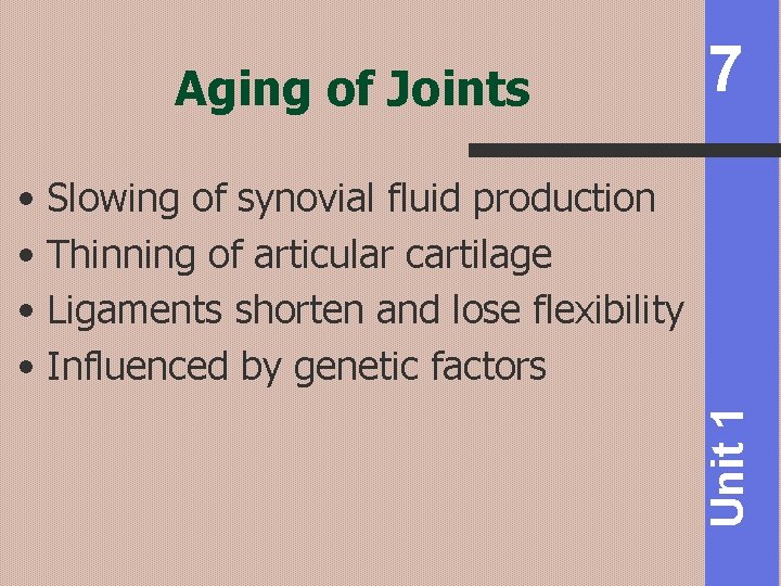 Aging of Joints 7 Unit 1 • Slowing of synovial fluid production • Thinning