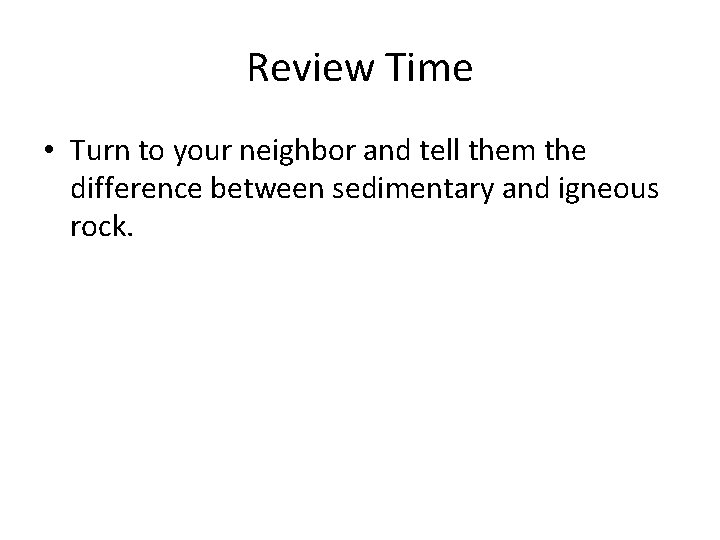 Review Time • Turn to your neighbor and tell them the difference between sedimentary