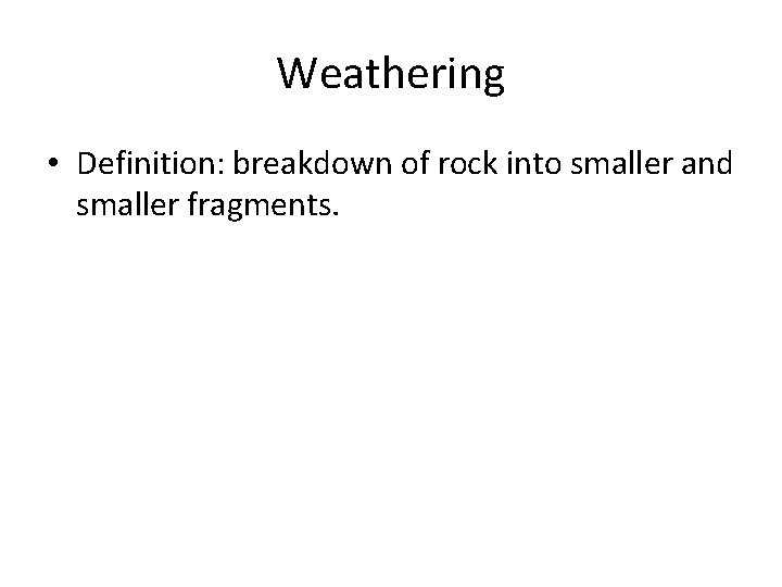 Weathering • Definition: breakdown of rock into smaller and smaller fragments. 