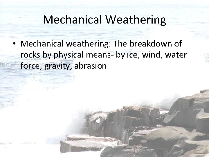 Mechanical Weathering • Mechanical weathering: The breakdown of rocks by physical means- by ice,