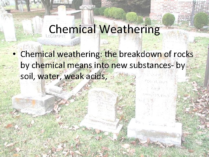 Chemical Weathering • Chemical weathering: the breakdown of rocks by chemical means into new