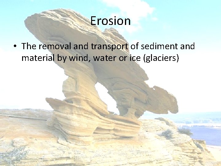 Erosion • The removal and transport of sediment and material by wind, water or