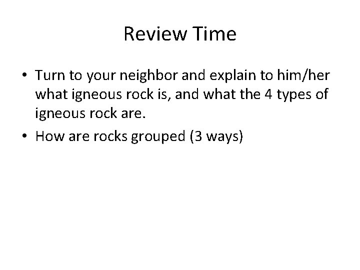 Review Time • Turn to your neighbor and explain to him/her what igneous rock