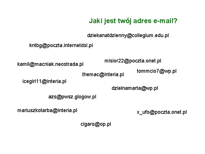 e-mail Jaki jest twój adres e-mail? dziekanatdzienny@collegium. edu. pl kntbg@poczta. internetdsl. pl kamil@macniak. neostrada.