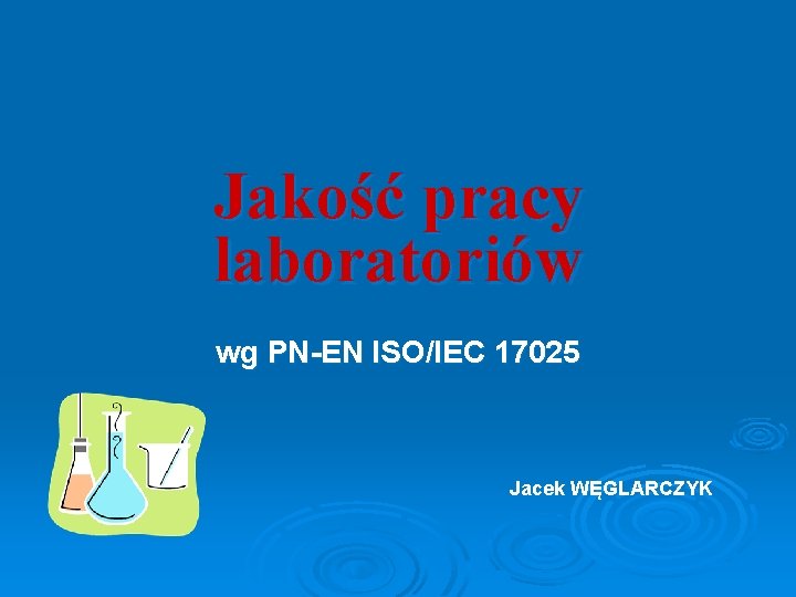 Jakość pracy laboratoriów wg PN-EN ISO/IEC 17025 Jacek WĘGLARCZYK 