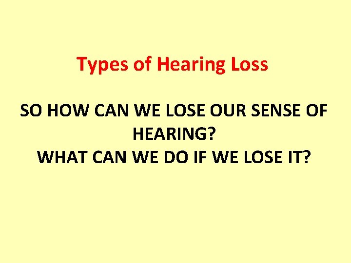 Types of Hearing Loss SO HOW CAN WE LOSE OUR SENSE OF HEARING? WHAT Types of Hearing Loss SO HOW CAN WE LOSE OUR SENSE OF HEARING? WHAT