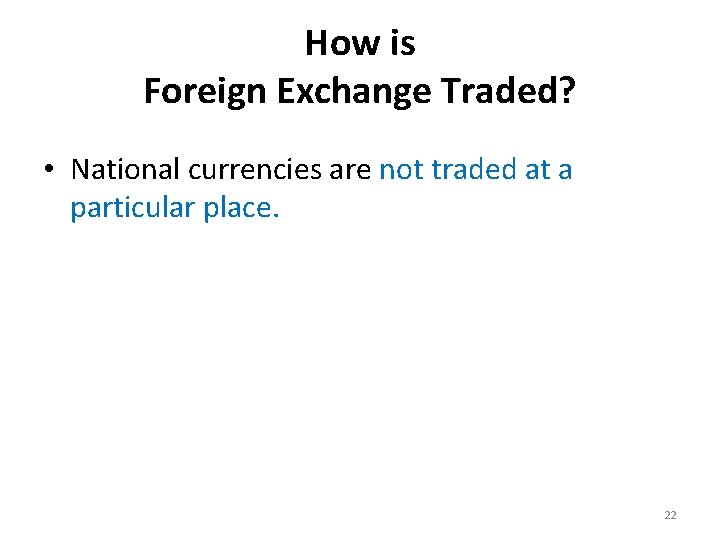 How is Foreign Exchange Traded? • National currencies are not traded at a particular