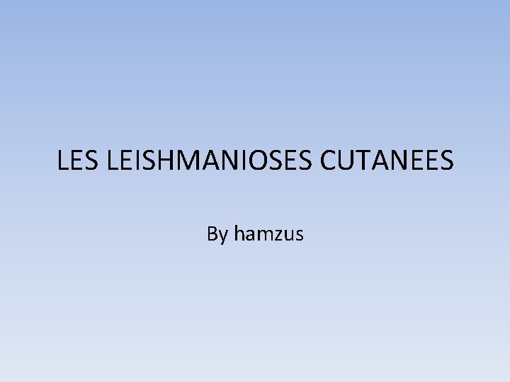 LES LEISHMANIOSES CUTANEES By hamzus 