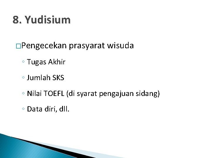 8. Yudisium �Pengecekan prasyarat wisuda ◦ Tugas Akhir ◦ Jumlah SKS ◦ Nilai TOEFL 8. Yudisium �Pengecekan prasyarat wisuda ◦ Tugas Akhir ◦ Jumlah SKS ◦ Nilai TOEFL